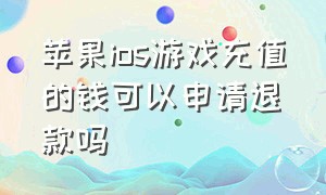 苹果ios游戏充值的钱可以申请退款吗