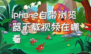 iphone自带浏览器下载视频在哪看