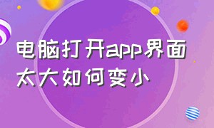 电脑打开app界面太大如何变小