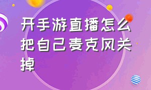 开手游直播怎么把自己麦克风关掉