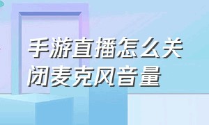 手游直播怎么关闭麦克风音量