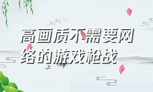 高画质不需要网络的游戏枪战