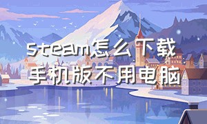 steam怎么下载手机版不用电脑