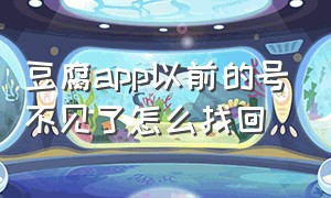 豆腐app以前的号不见了怎么找回（豆腐app下载安卓版）