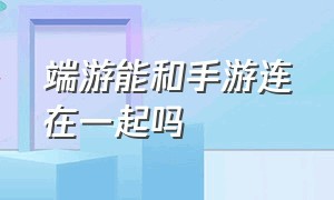 端游能和手游连在一起吗