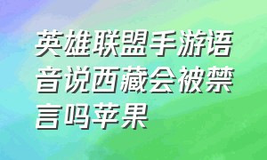 英雄联盟手游语音说西藏会被禁言吗苹果