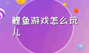 鲤鱼游戏怎么玩儿（鲤鱼游戏怎么做）