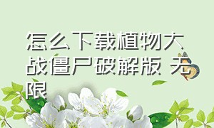 怎么下载植物大战僵尸破解版 无限