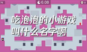 吃泡泡的小游戏叫什么名字啊