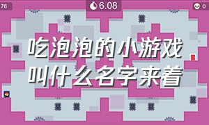 吃泡泡的小游戏叫什么名字来着