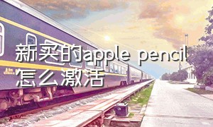 新买的apple pencil怎么激活