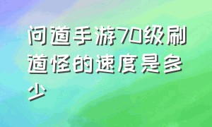 问道手游70级刷道怪的速度是多少