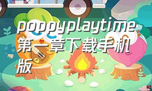 poppyplaytime第一章下载手机版（poppyplaytime攻略）