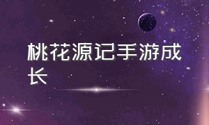 桃花源记手游成长