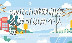 switch游戏机怎么样可以两个人玩