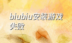 biubiu安装游戏失败