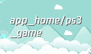 app_home/ps3_game（ps3游戏下载安装免费完整版）