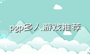 pgp多人游戏推荐（pgp游戏排行榜前十名）