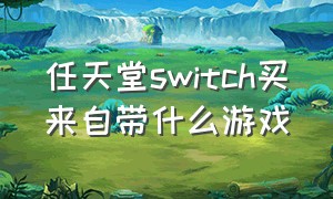 任天堂switch买来自带什么游戏