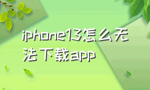 iphone13怎么无法下载app（苹果13下载app找不到）