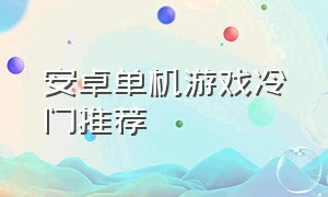 安卓单机游戏冷门推荐（安卓单机游戏推荐2024）