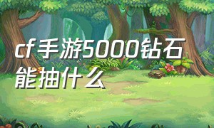 cf手游5000钻石能抽什么