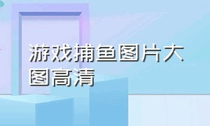 游戏捕鱼图片大图高清