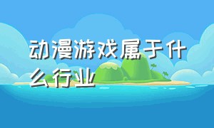 动漫游戏属于什么行业