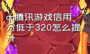 qq腾讯游戏信用分低于320怎么提升