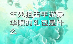 生死狙击手游豪华限时礼包是什么