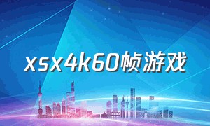 xsx4k60帧游戏（xsx4k60帧游戏有哪些）