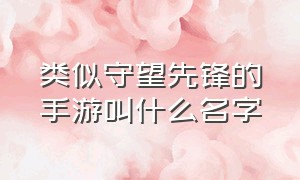 类似守望先锋的手游叫什么名字