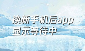 换新手机后app显示等待中