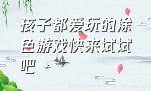 孩子都爱玩的涂色游戏快来试试吧