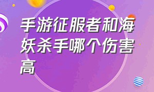 手游征服者和海妖杀手哪个伤害高