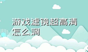 游戏滤镜超高清怎么调