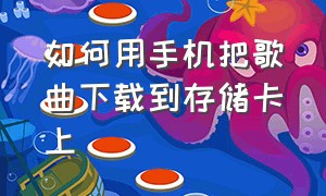 如何用手机把歌曲下载到存储卡上