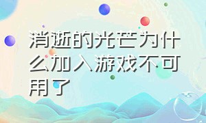 消逝的光芒为什么加入游戏不可用了（消逝的光芒游戏进度没了怎么办）