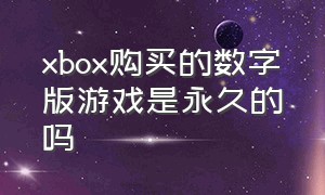 xbox购买的数字版游戏是永久的吗