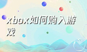 xbox如何购入游戏（xbox怎么购买游戏）