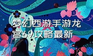 梦幻西游手游龙宫69攻略最新