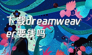 下载dreamweaver要钱吗