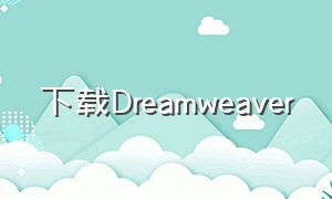 下载Dreamweaver（下载dreamweaver步骤）