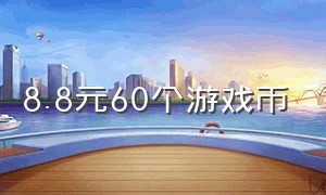 8.8元60个游戏币（28.8元60个游戏币）