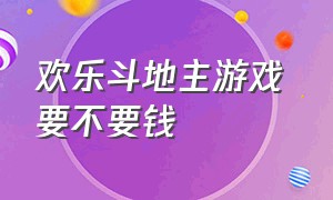 欢乐斗地主游戏 要不要钱（欢乐斗地主游戏金币怎么兑换）