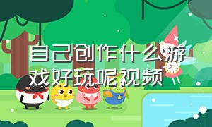 自己创作什么游戏好玩呢视频（自己制作的游戏非常好玩）