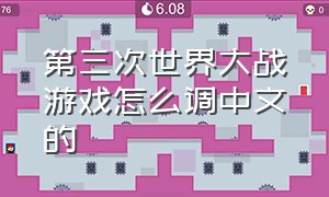 第三次世界大战游戏怎么调中文的（第三次世界大战游戏怎么调中文的）