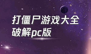 打僵尸游戏大全破解pc版（打僵尸游戏单机版大全）