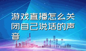 游戏直播怎么关闭自己说话的声音