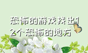 恐怖的游戏找出12个恐怖的地方